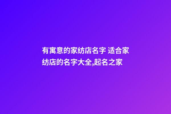 有寓意的家纺店名字 适合家纺店的名字大全,起名之家-第1张-店铺起名-玄机派